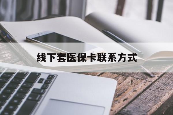 楚雄最新线下套医保卡联系方式方法分析(最方便真实的楚雄哪里能套医保方法)
