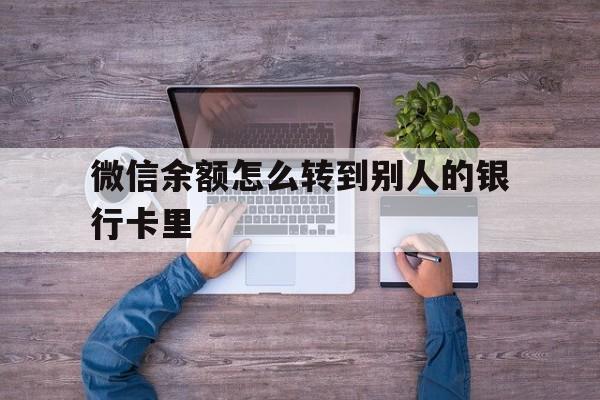 楚雄最新微信余额怎么转到别人的银行卡里方法分析(最方便真实的楚雄微信余额怎么给别人转到银行卡方法)