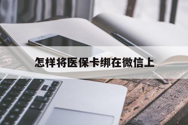 楚雄最新怎样将医保卡绑在微信上方法分析(最方便真实的楚雄怎么用医保卡绑定微信方法)
