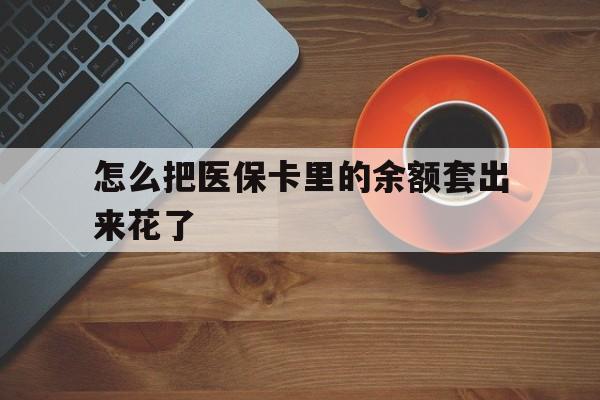 详细阅读:楚雄最新怎么把医保卡里的余额套出来花了方法分析(最方便真实的楚雄医保卡余额如何套现方法) 楚雄最新怎么把医保卡里的余额套出来花了方法分析(最方便真实的楚雄医保卡余额如何套现方法)