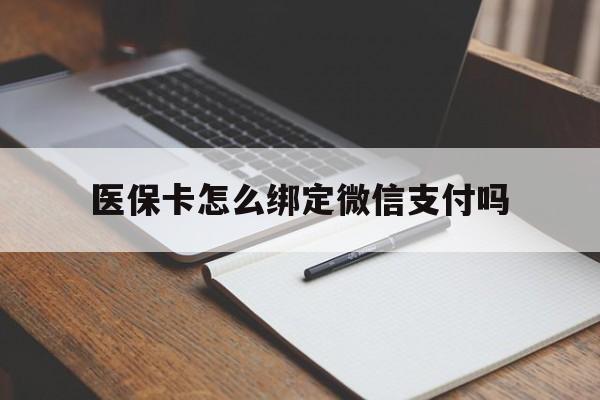楚雄最新医保卡怎么绑定微信支付吗方法分析(最方便真实的楚雄医保卡怎么绑定到微信上方法)