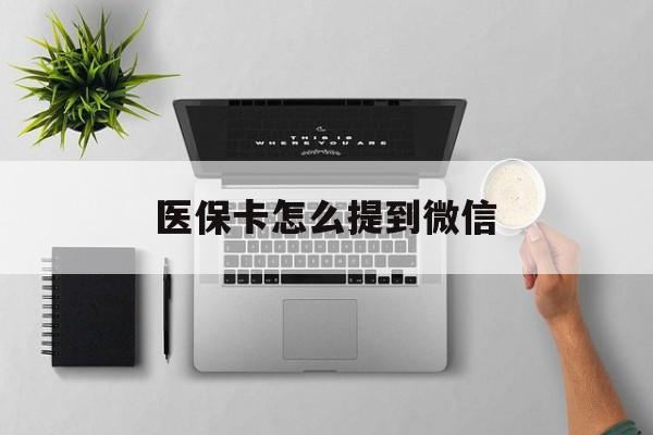 楚雄最新医保卡怎么提到微信方法分析(最方便真实的楚雄怎么把医保钱提现到银行卡方法)