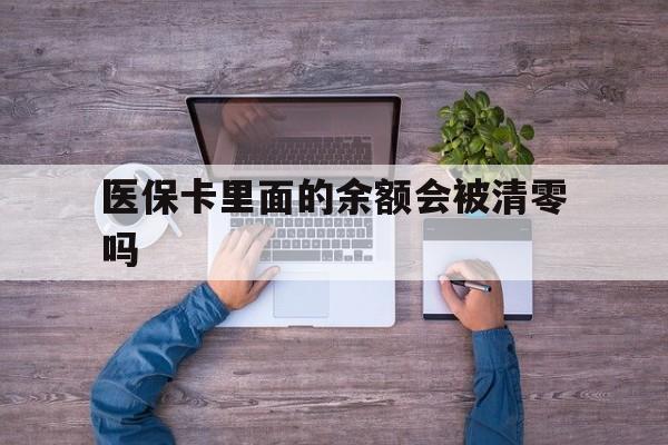 楚雄最新医保卡里面的余额会被清零吗方法分析(最方便真实的楚雄医保卡的钱会不会清零方法)
