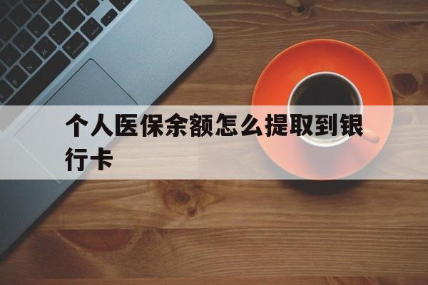 楚雄最新个人医保余额怎么提取到银行卡方法分析(最方便真实的楚雄医保个人账号余额怎么取现方法)