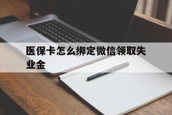 楚雄最新医保卡怎么绑定微信领取失业金方法分析(最方便真实的楚雄医保卡怎么在微信上领取方法)