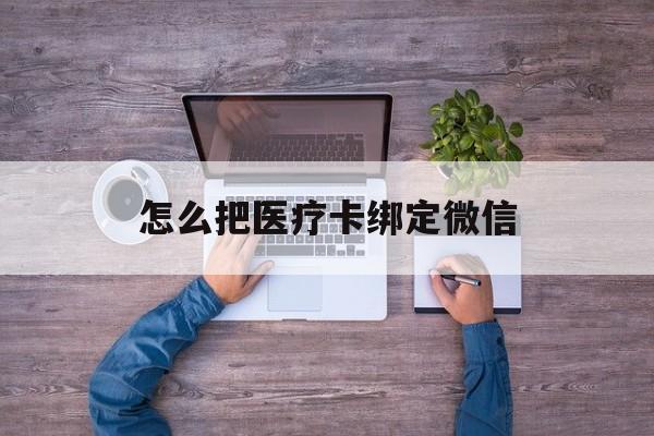 楚雄最新怎么把医疗卡绑定微信方法分析(最方便真实的楚雄医保卡怎么绑定微信方法)