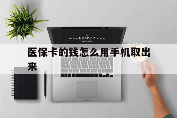 楚雄最新医保卡的钱怎么用手机取出来方法分析(最方便真实的楚雄医保卡怎么弄到手机上方法)