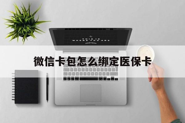 楚雄最新微信卡包怎么绑定医保卡方法分析(最方便真实的楚雄微信医保卡怎么绑定银行卡方法)