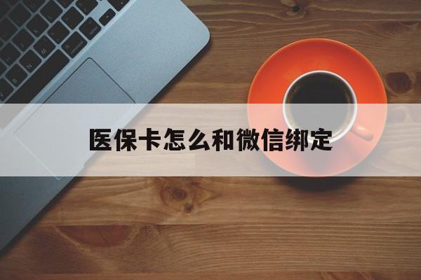 楚雄最新医保卡怎么和微信绑定方法分析(最方便真实的楚雄医保卡怎么和微信绑定在一起方法)